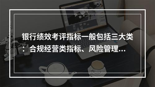 银行绩效考评指标一般包括三大类：合规经营类指标、风险管理类指