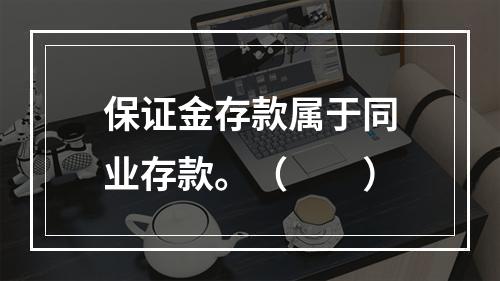 保证金存款属于同业存款。（　　）