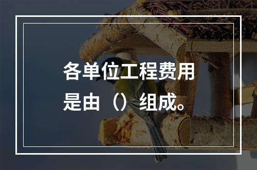 各单位工程费用是由（）组成。