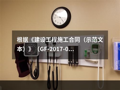 根据《建设工程施工合同（示范文本）》（GF-2017-020