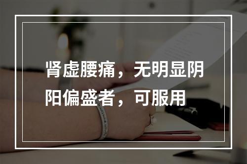 肾虚腰痛，无明显阴阳偏盛者，可服用