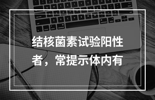 结核菌素试验阳性者，常提示体内有