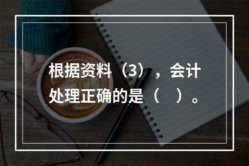 根据资料（3），会计处理正确的是（　）。