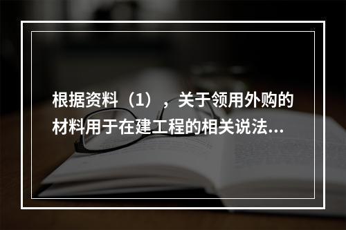 根据资料（1），关于领用外购的材料用于在建工程的相关说法中，