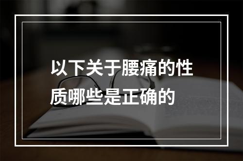 以下关于腰痛的性质哪些是正确的