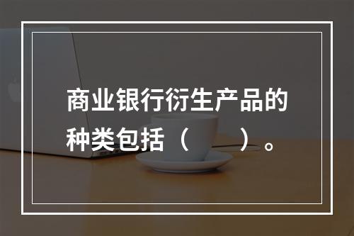 商业银行衍生产品的种类包括（　　）。