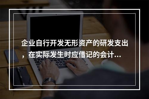 企业自行开发无形资产的研发支出，在实际发生时应借记的会计科目