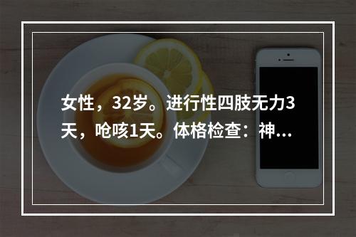 女性，32岁。进行性四肢无力3天，呛咳1天。体格检查：神清，