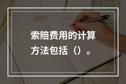 索赔费用的计算方法包括（）。