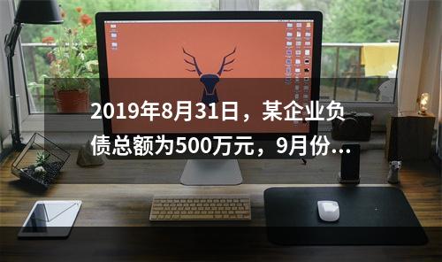 2019年8月31日，某企业负债总额为500万元，9月份收回