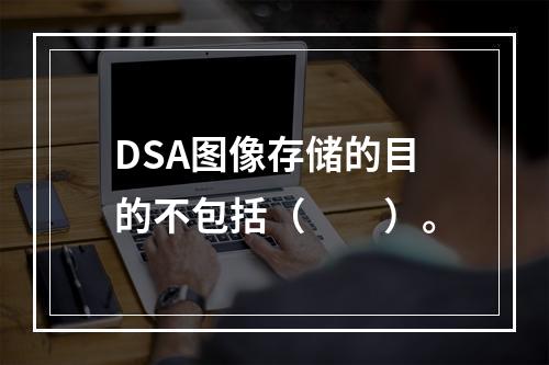 DSA图像存储的目的不包括（　　）。