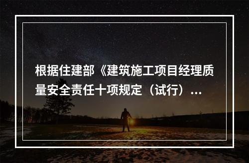 根据住建部《建筑施工项目经理质量安全责任十项规定（试行）》、