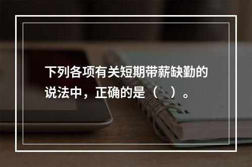 下列各项有关短期带薪缺勤的说法中，正确的是（　）。