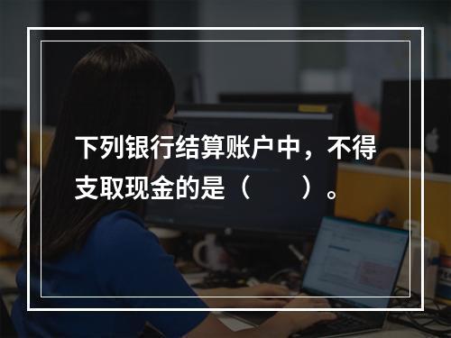 下列银行结算账户中，不得支取现金的是（　　）。