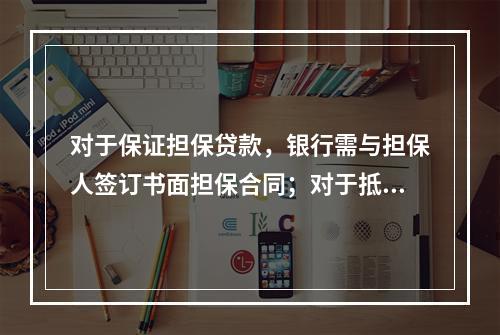 对于保证担保贷款，银行需与担保人签订书面担保合同；对于抵（质