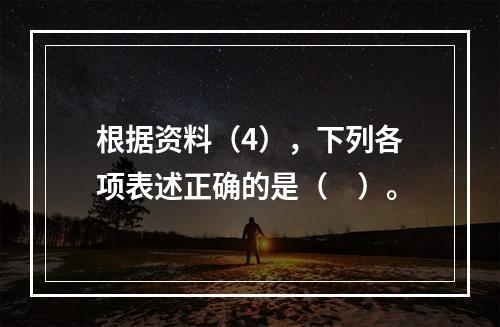 根据资料（4），下列各项表述正确的是（　）。