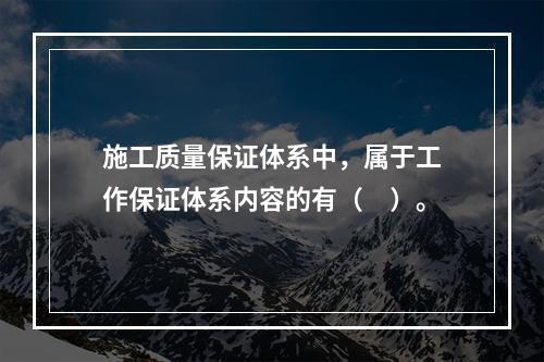 施工质量保证体系中，属于工作保证体系内容的有（　）。