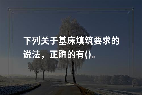 下列关于基床填筑要求的说法，正确的有()。