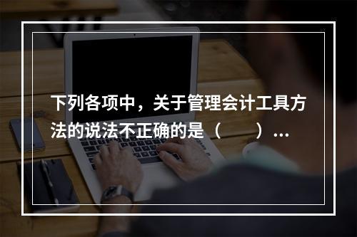 下列各项中，关于管理会计工具方法的说法不正确的是（　　）。