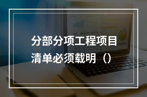 分部分项工程项目清单必须载明（）