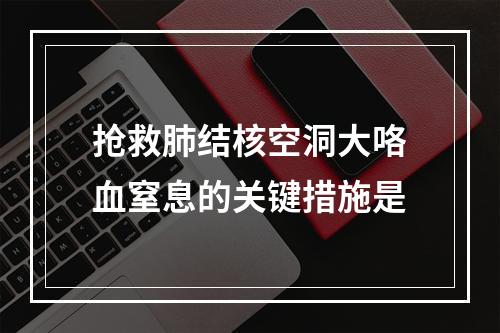 抢救肺结核空洞大咯血窒息的关键措施是