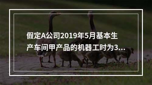 假定A公司2019年5月基本生产车间甲产品的机器工时为30