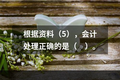 根据资料（5），会计处理正确的是（　）。