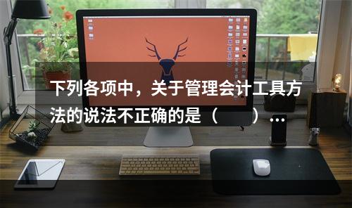 下列各项中，关于管理会计工具方法的说法不正确的是（　　）。