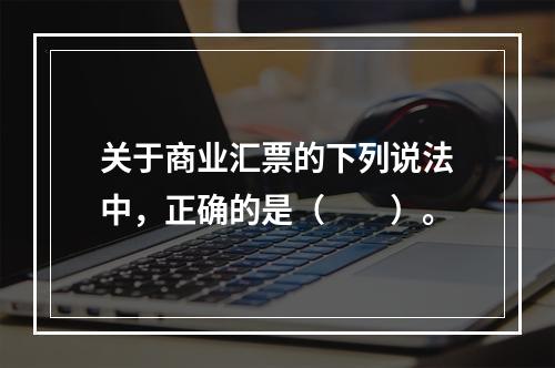 关于商业汇票的下列说法中，正确的是（　　）。