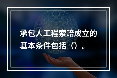 承包人工程索赔成立的基本条件包括（）。