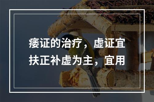 痿证的治疗，虚证宜扶正补虚为主，宜用