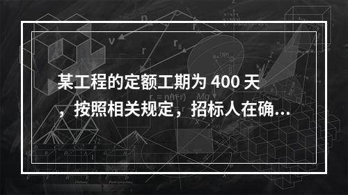 某工程的定额工期为 400 天，按照相关规定，招标人在确定合