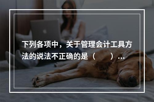 下列各项中，关于管理会计工具方法的说法不正确的是（　　）。