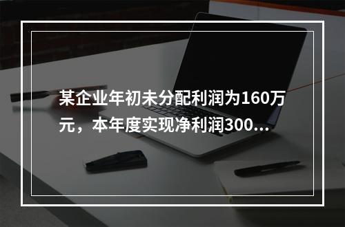 某企业年初未分配利润为160万元，本年度实现净利润300万元