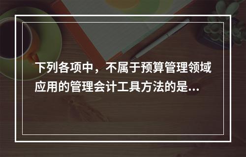 下列各项中，不属于预算管理领域应用的管理会计工具方法的是（　