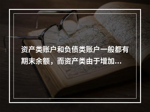 资产类账户和负债类账户一般都有期末余额，而资产类由于增加在借