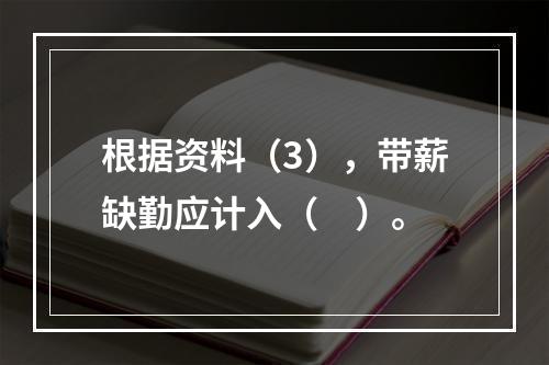 根据资料（3），带薪缺勤应计入（　）。