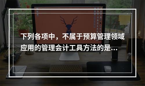 下列各项中，不属于预算管理领域应用的管理会计工具方法的是（　