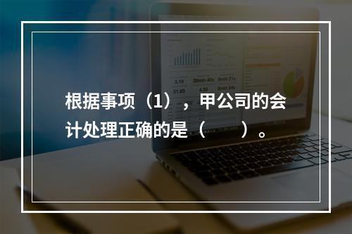 根据事项（1），甲公司的会计处理正确的是（　　）。