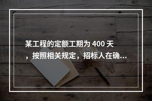 某工程的定额工期为 400 天，按照相关规定，招标人在确定合