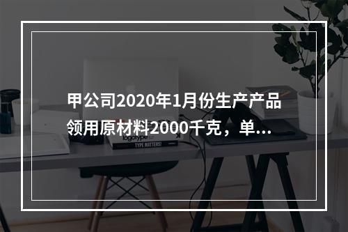 甲公司2020年1月份生产产品领用原材料2000千克，单位成