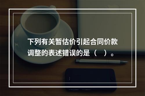 下列有关暂估价引起合同价款调整的表述错误的是（　）。