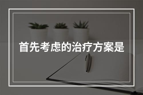 首先考虑的治疗方案是