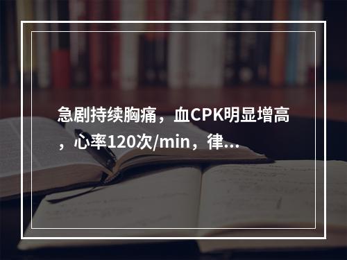 急剧持续胸痛，血CPK明显增高，心率120次/min，律齐。