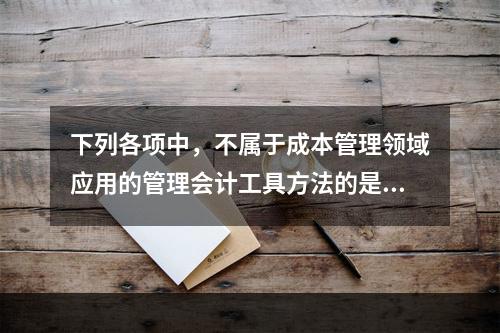 下列各项中，不属于成本管理领域应用的管理会计工具方法的是（　