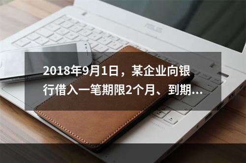 2018年9月1日，某企业向银行借入一笔期限2个月、到期一次