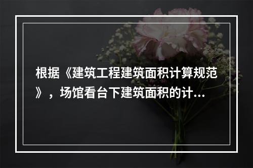 根据《建筑工程建筑面积计算规范》，场馆看台下建筑面积的计算，