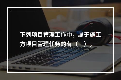 下列项目管理工作中，属于施工方项目管理任务的有（　）。