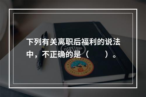 下列有关离职后福利的说法中，不正确的是（　　）。