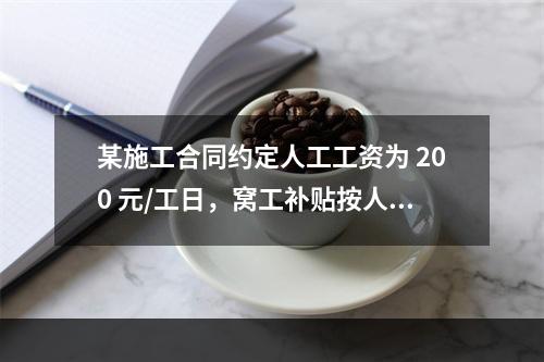 某施工合同约定人工工资为 200 元/工日，窝工补贴按人工工